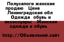 Полусапоги женские продаю › Цена ­ 1 200 - Ленинградская обл. Одежда, обувь и аксессуары » Женская одежда и обувь   